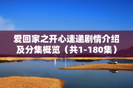 爱回家之开心速递剧情介绍及分集概览（共1-180集）