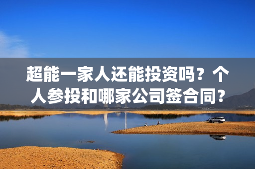 超能一家人还能投资吗？个人参投和哪家公司签合同？投资成本有多少？(超能一家人2020最后一期)