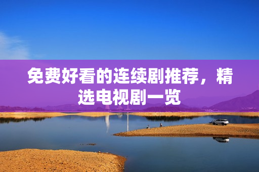 免费好看的连续剧推荐，精选电视剧一览