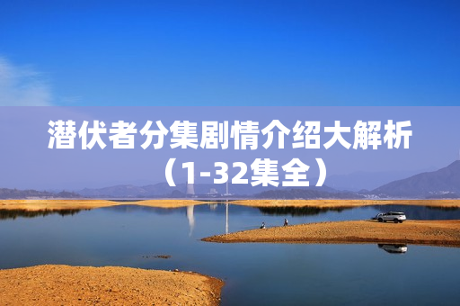 潜伏者分集剧情介绍大解析（1-32集全）