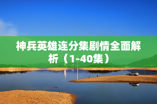神兵英雄连分集剧情全面解析（1-40集）