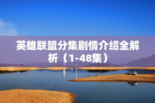 英雄联盟分集剧情介绍全解析(1-48集) 英雄联盟分集剧情介绍全解析(1-48集)