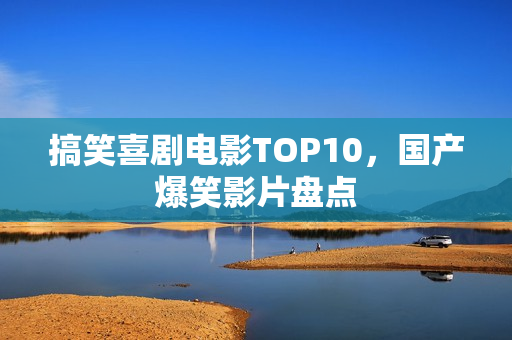 搞笑喜剧电影TOP10，国产爆笑影片盘点