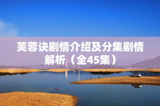 芙蓉诀剧情介绍及分集剧情解析（全45集）