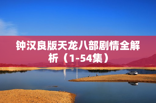 钟汉良版天龙八部剧情全解析（1-54集）