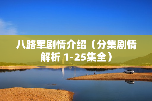 八路军剧情介绍（分集剧情解析 1-25集全）