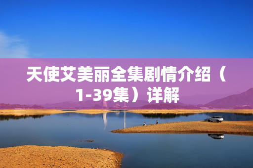 天使艾美丽全集剧情介绍（1-39集）详解