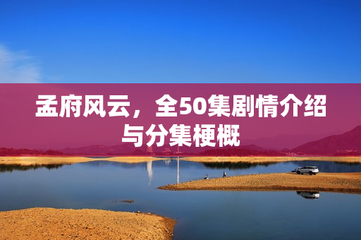 孟府风云，全50集剧情介绍与分集梗概
