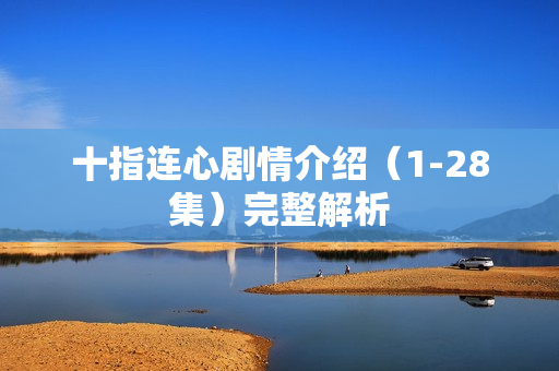 十指连心剧情介绍（1-28集）完整解析