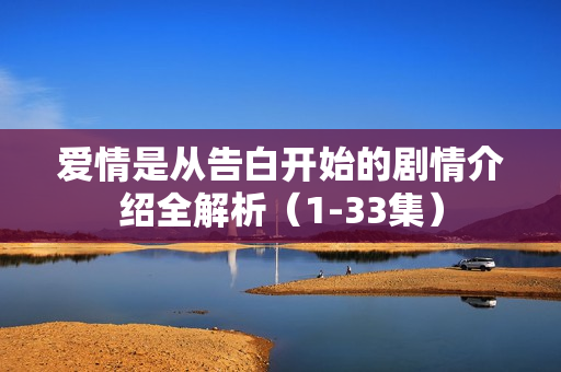 爱情是从告白开始的剧情介绍全解析（1-33集）