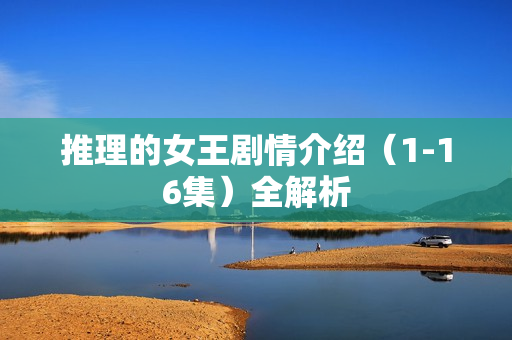 推理的女王剧情介绍（1-16集）全解析