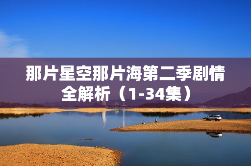 那片星空那片海第二季剧情全解析（1-34集）