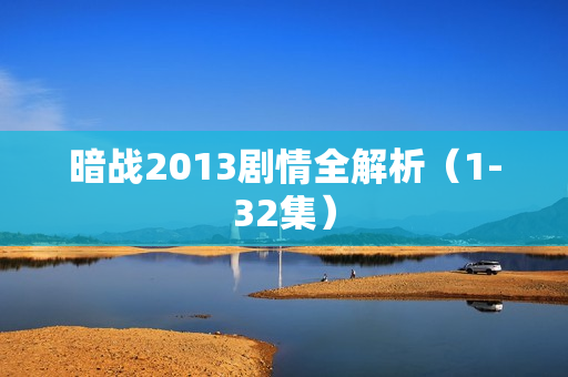 暗战2013剧情全解析（1-32集）