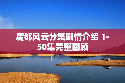 魔都风云分集剧情介绍 1-50集完整回顾