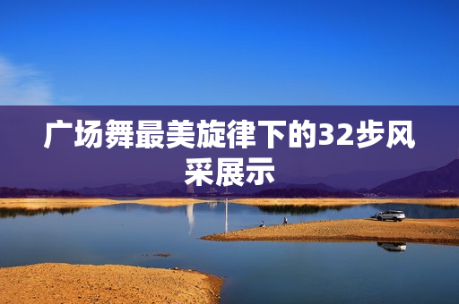 广场舞最美旋律下的32步风采展示