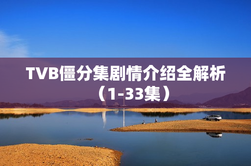 TVB僵分集剧情介绍全解析（1-33集）