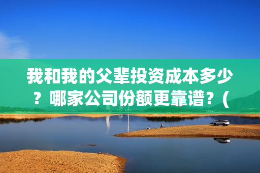 我和我的父辈投资成本多少？哪家公司份额更靠谱？(我和我的父辈热议)