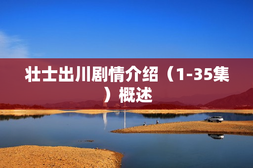 壮士出川剧情介绍（1-35集）概述