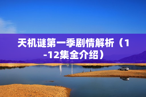 天机谜第一季剧情解析（1-12集全介绍）