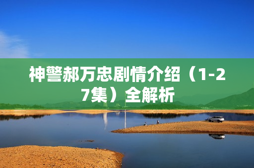神警郝万忠剧情介绍（1-27集）全解析