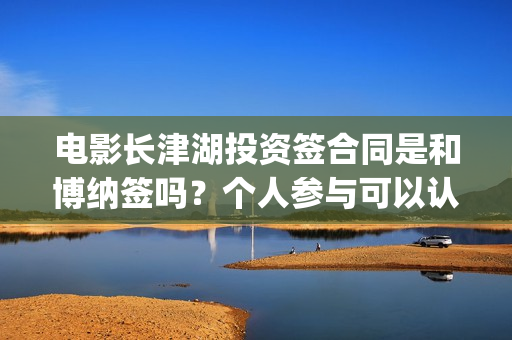 电影长津湖投资签合同是和博纳签吗？个人参与可以认购几份？(电影长津湖 投资)