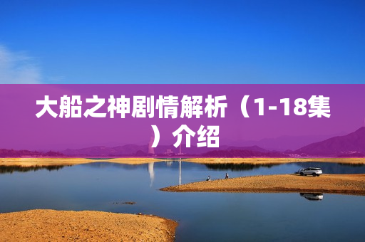 大船之神剧情解析（1-18集）介绍