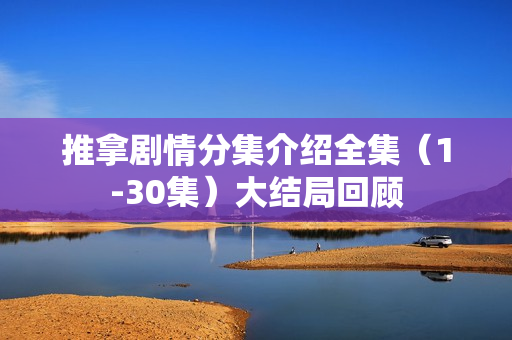 推拿剧情分集介绍全集（1-30集）大结局回顾