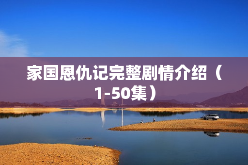 家国恩仇记完整剧情介绍（1-50集）