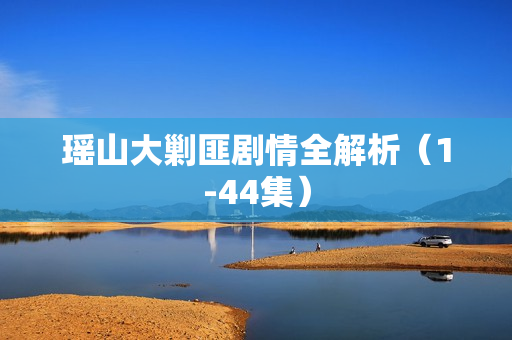 瑶山大剿匪剧情全解析（1-44集）