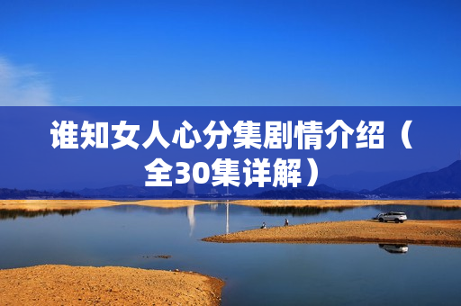 谁知女人心分集剧情介绍（全30集详解）