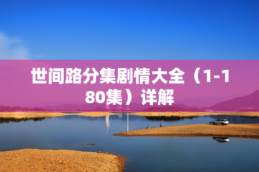 世间路分集剧情大全（1-180集）详解