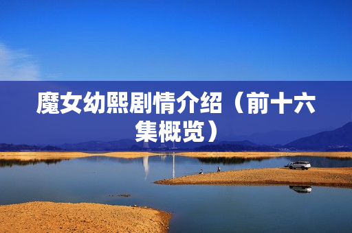 魔女幼熙剧情介绍（前十六集概览）