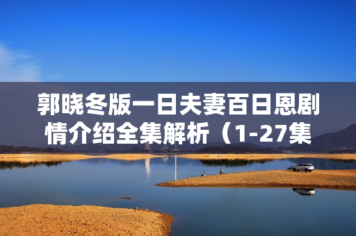 郭晓冬版一日夫妻百日恩剧情介绍全集解析（1-27集）