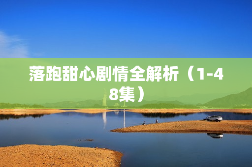 落跑甜心剧情全解析(1-48集) 落跑甜心剧情全解析(1-48集)