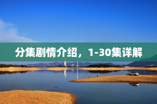 分集剧情介绍,1-30集详解 分集剧情介绍,1-30集详解