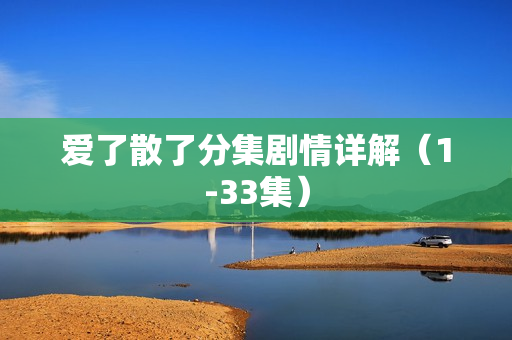 爱了散了分集剧情详解（1-33集）