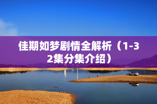 佳期如梦剧情全解析（1-32集分集介绍）