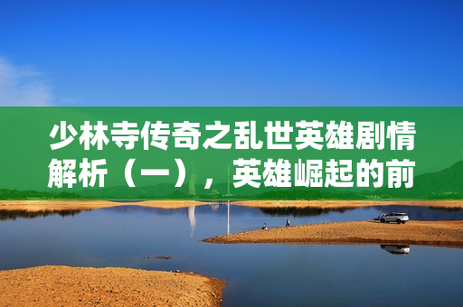 少林寺传奇之乱世英雄剧情解析（一），英雄崛起的前三十集介绍