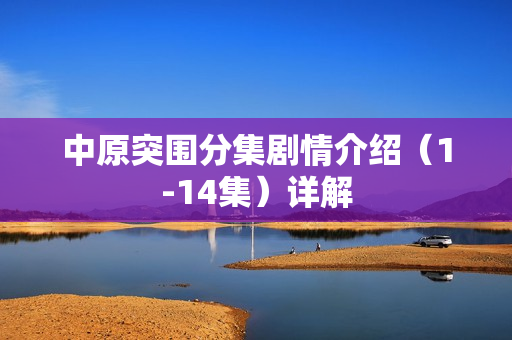 中原突围分集剧情介绍(1-14集)详解 中原突围分集剧情介绍(1-14集)详解