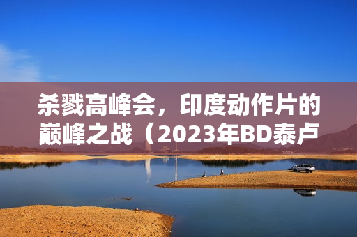 杀戮高峰会，印度动作片的巅峰之战（2023年BD泰卢固语中字）
