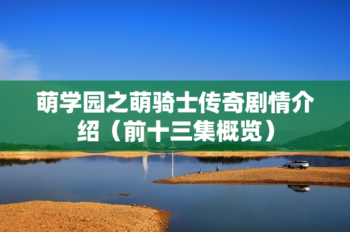 萌学园之萌骑士传奇剧情介绍（前十三集概览）