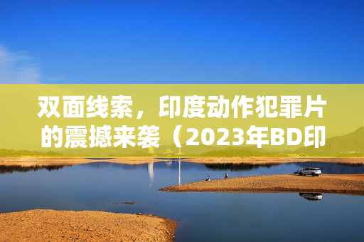 双面线索,印度动作犯罪片的震撼来袭(2023年BD印地语中字版) 双面线索,印度动作犯罪片的震撼来袭(2023年BD印地语中字版)