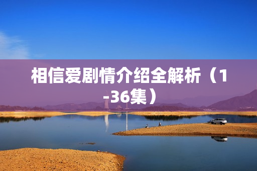 相信爱剧情介绍全解析（1-36集）