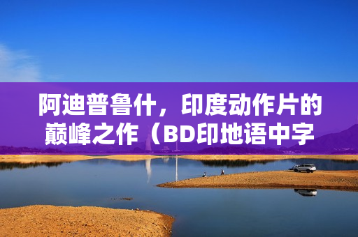 阿迪普鲁什，印度动作片的巅峰之作（BD印地语中字）