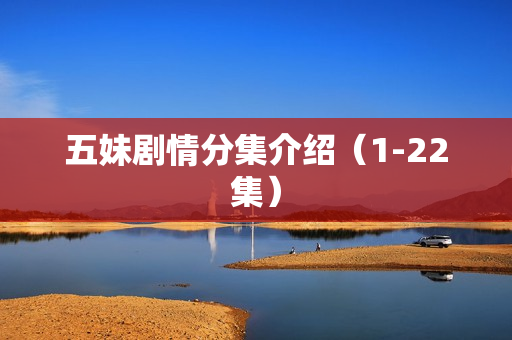 五妹剧情分集介绍(1-22集) 五妹剧情分集介绍(1-22集)