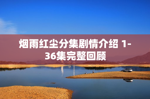 烟雨红尘分集剧情介绍 1-36集完整回顾