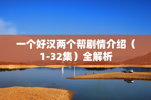 一个好汉两个帮剧情介绍（1-32集）全解析