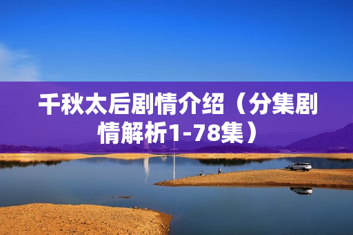 千秋太后剧情介绍（分集剧情解析1-78集）