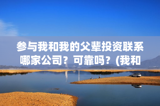 参与我和我的父辈投资联系哪家公司？可靠吗？(我和我的父辈主题征文)