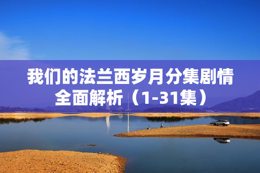 我们的法兰西岁月分集剧情全面解析（1-31集）